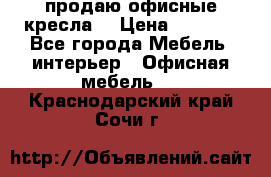  продаю офисные кресла  › Цена ­ 1 800 - Все города Мебель, интерьер » Офисная мебель   . Краснодарский край,Сочи г.